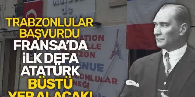 Trabzonlular Başvurdu, Fransa'da ilk defa Atatürk büstü yer alacak!
