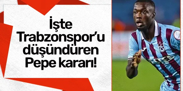 İşte Trabzonspor’u düşündüren Pepe kararı!