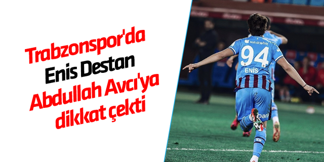Trabzonspor'da Enis Destan Abdullah Avcı'ya dikkat çekti