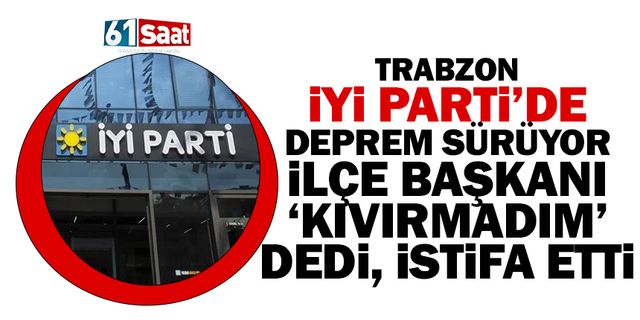 Trabzon İYİ Parti’de deprem sürüyor… İlçe başkanı 'kıvırmadım' dedi, istifa etti
