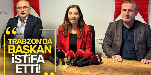 Trabzon'da 'Başkan' istifa etti!