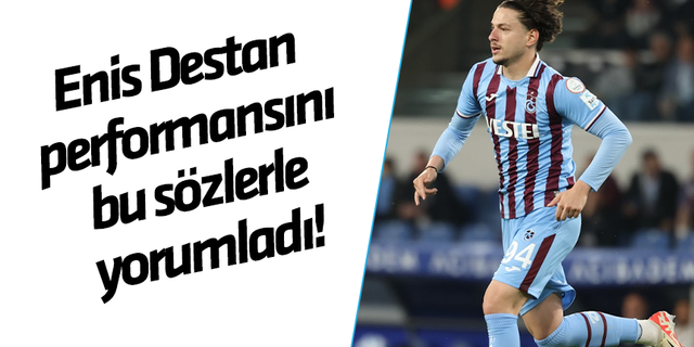 Trabzonspor'da Enis Destan performansını bu sözlerle yorumladı