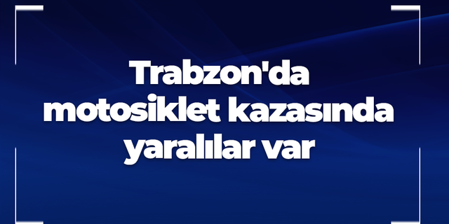 Trabzon'da motosiklet kazasında yaralılar var
