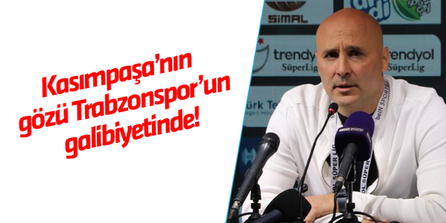 Kasımpaşa’nın gözü Trabzonspor’un galibiyetinde!