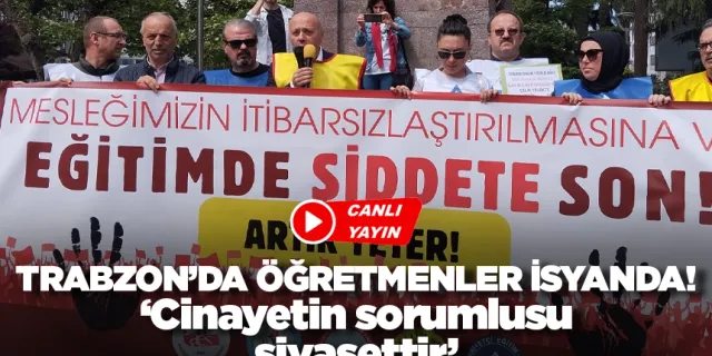 Trabzon'da öğretmenler isyanda: 'Cinayetin sorumlusu siyasettir'