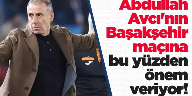 Abdullah Avcı'nın Başakşehir maçına bu yüzden önem veriyor!