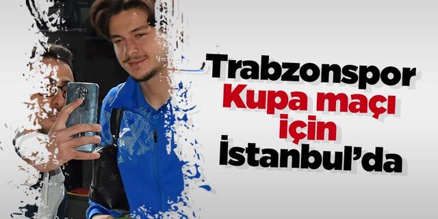 Trabzonspor Kupa maçı için İstanbul’da