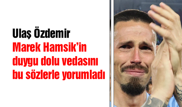 Ulaş Özdemir Marek Hamsik'in duygu dolu vedasını yorumladı