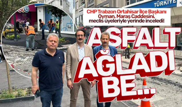 Trabzon'da CHP'den Maraş Caddesi eleştiri: Asfalt ağladı be...