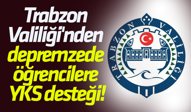 Trabzon Valiliği'nden depremzede öğrencilere YKS desteği!
