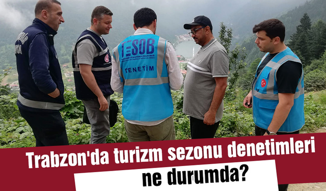 Trabzon'da turizm sezonu denetimleri ne durumda?