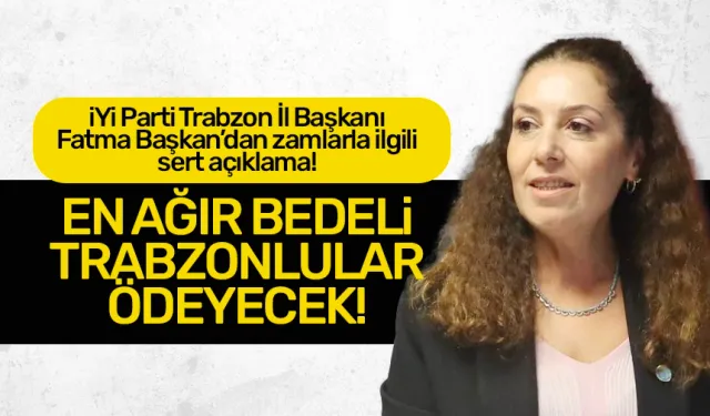 İYİ Parti Trabzon'dan, zamlarla ilgili açıklama.. En ağır bedeli Trabzonlular ödeyecek!