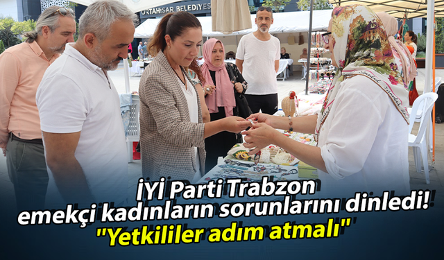 İYİ Parti Trabzon emekçi kadınların sorunlarını dinledi! ''Yetkililer adım atmalı''
