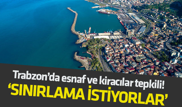 Trabzon'da esnaf ve kiracılar tepkili! 'Sınırlama İstiyorlar'