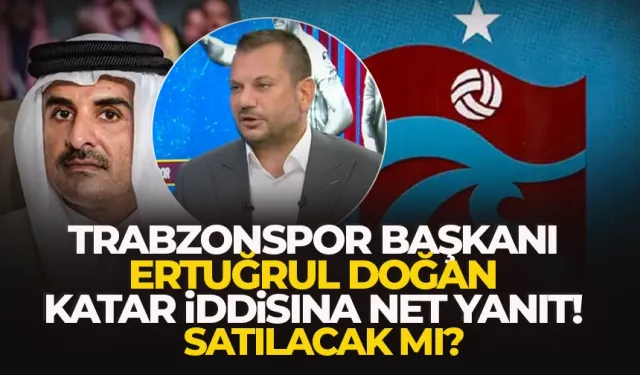 Trabzonspor Katarlılara satılacak mı? Ertuğrul Doğan yanıtladı
