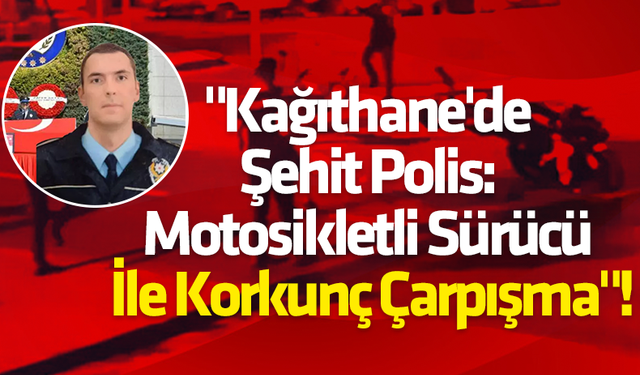 "Kağıthane'de Şehit Polis: Motosikletli Sürücü İle Korkunç Çarpışma"
