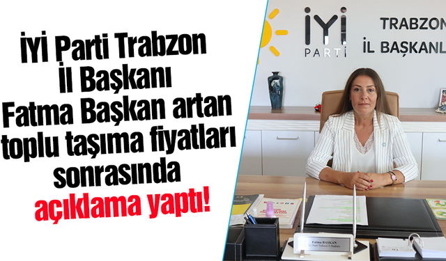 İYİ Parti Trabzon İl Başkanı Fatma Başkan artan toplu taşıma fiyatları sonrasında açıklama yaptı!