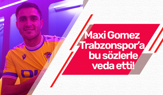 Maxi Gomez Trabzonspor’a bu sözlerle veda etti!