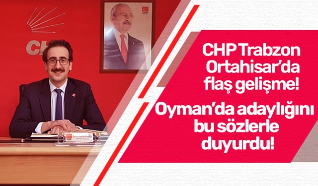 CHP Trabzon Ortahisar’da flaş gelişme! Oyman’da adaylığını bu sözlerle duyurdu!