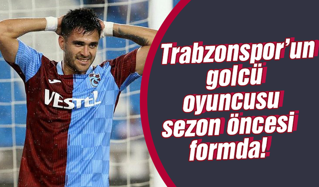 Trabzonspor’un golcü oyuncusu sezon öncesi formda!