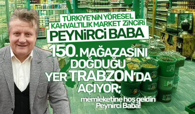 Peynirci Baba, 150. Mağazasını Trabzon'da açıyor!