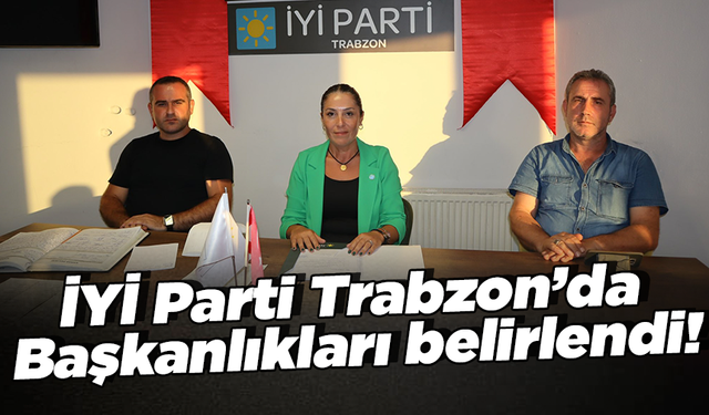 İYİ Parti Trabzon’da   Başkanlıkları belirlendi!