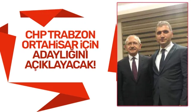 CHP Trabzon Ortahisar Kongresi İçin adaylığını açıklayacak!