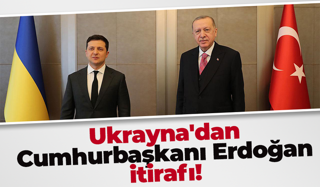 Ukrayna'dan Cumhurbaşkanı Erdoğan itirafı!