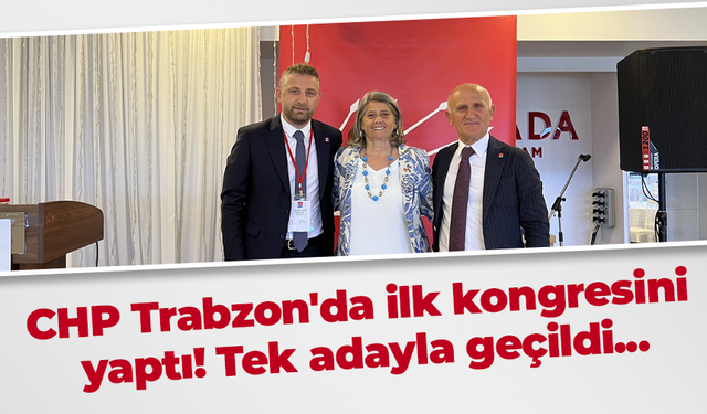 CHP Trabzon'da ilk kongresini yaptı! Tek adayla geçildi...