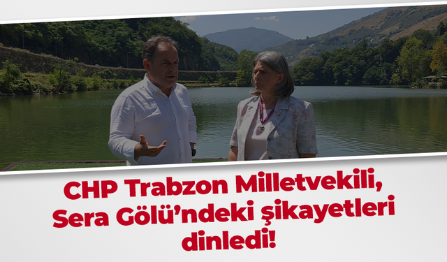 CHP Trabzon Milletvekili ,Sera Gölü’ndeki şikayetleri dinledi!