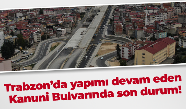 Trabzon’da yapımı devam eden Kanuni Bulvarında son durum!