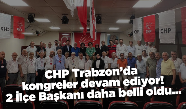 CHP Trabzon’da kongreler devam ediyor! 2 İlçe Başkanı daha belli oldu…