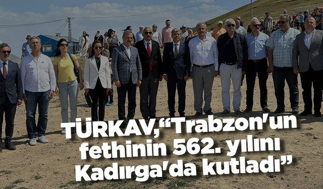 TÜRKAV,"Trabzon'un fethinin 562. yılını Kadırga'da kutladı’’