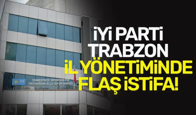 İYİ Parti Trabzon Yönetiminde flaş istifa!