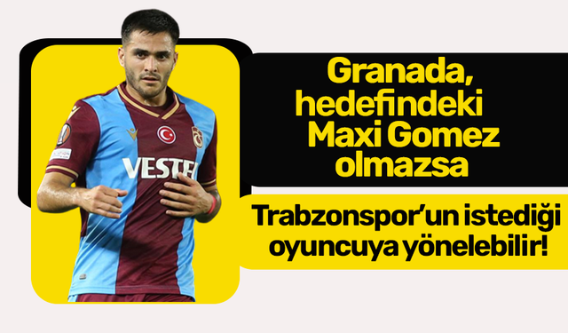 Granada, hedefindeki Maxi Gomez olmazsa Trabzonspor’un istediği oyuncuya yönelebilir!