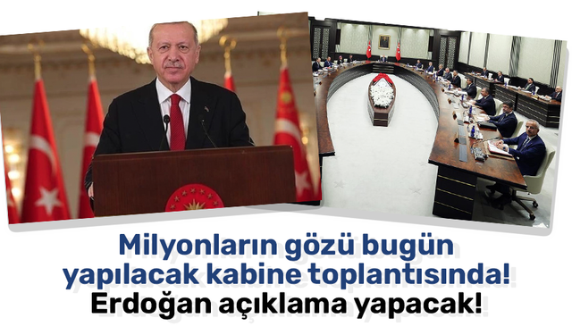 Milyonların gözü bugün yapılacak kabine toplantısında! Erdoğan açıklama yapacak!