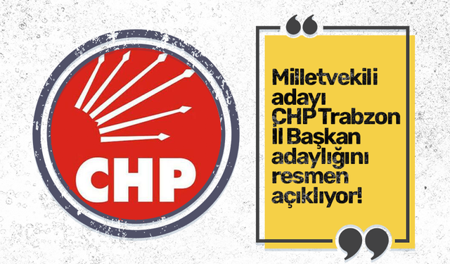 Milletvekili adayı CHP Trabzon İl Başkan adaylığını resmen açıklıyor!