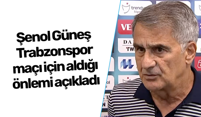 Şenol Güneş Trabzonspor maçı için aldığı önlemi açıkladı
