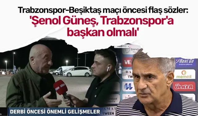 Trabzonspor - Beşiktaş maçı öncesi flaş sözler: 'Şenol Güneş, Trabzonspor'a başkan olmalı'