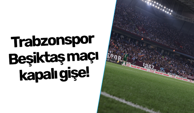 Trabzonspor - Beşiktaş maçı kapalı gişe!