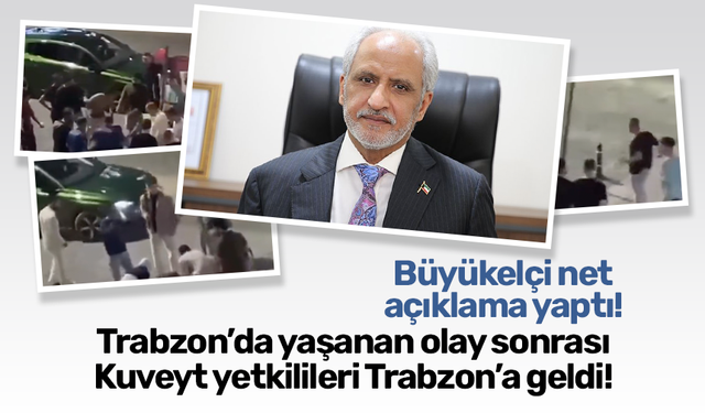 Trabzon’da yaşanan olay sonrası Kuveyt yetkilileri Trabzon’a geldi! Büyükelçi net açıklama yaptı
