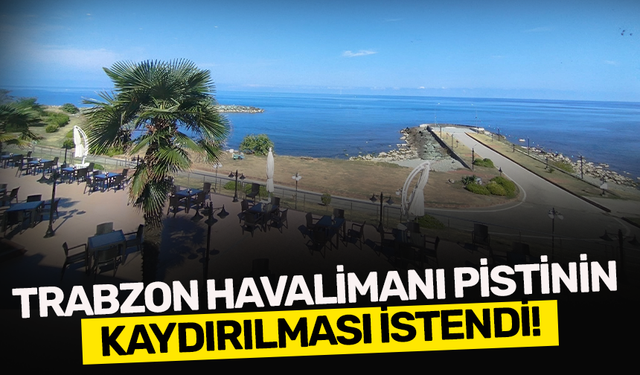 Trabzon havalimanı pistinin kaydırılması istendi!