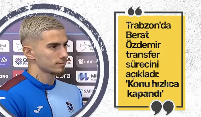 Trabzonspor'da Berat Özdemir transfer sürecini açıkladı: 'Konu hızlıca kapandı'