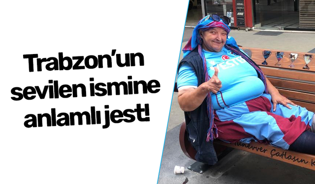 Trabzon'un sevilen ismine anlamlı jest!