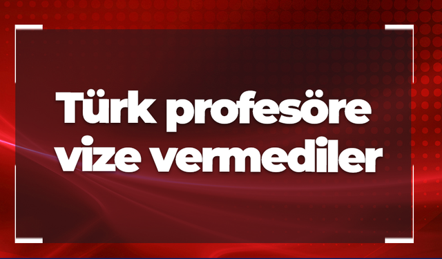 Türk profesöre vize vermediler