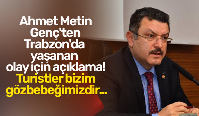 Ahmet Metin Genç'ten Trabzon'da yaşanan olay için açıklama! Turistler bizim gözbebeğimizdir...