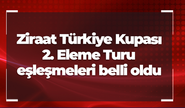 Ziraat Türkiye Kupası 2. Eleme Turu eşleşmeleri belli oldu