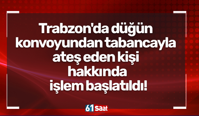 Trabzon'da düğün konvoyundan tabancayla ateş eden kişi hakkında işlem başlatıldı!