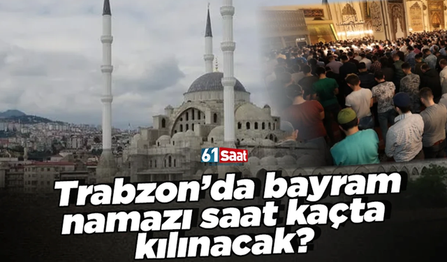 Trabzon’da Ramazan bayramı namazı saat kaçta kılınacak?