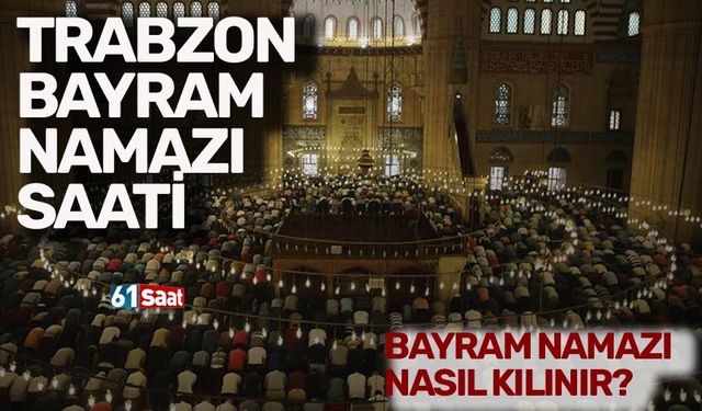 2024 Trabzon Bayram Namazı Saati: Bayram namazı nasıl kılınır?